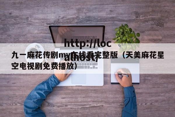 九一麻花传剧mv在线看完整版（天美麻花星空电视剧免费播放）