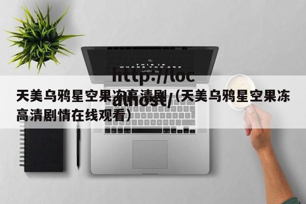 天美乌鸦星空果冻高清剧（天美乌鸦星空果冻高清剧情在线观看）