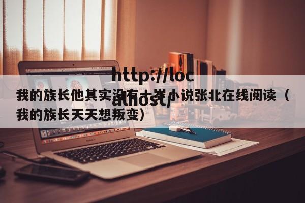 我的族长他其实没有十岁小说张北在线阅读（我的族长天天想叛变）