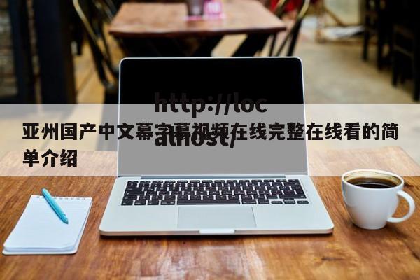 亚州国产中文幕字幕视频在线完整在线看的简单介绍