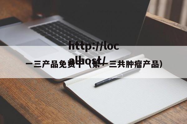 一三产品免费干（第一三共肿瘤产品）