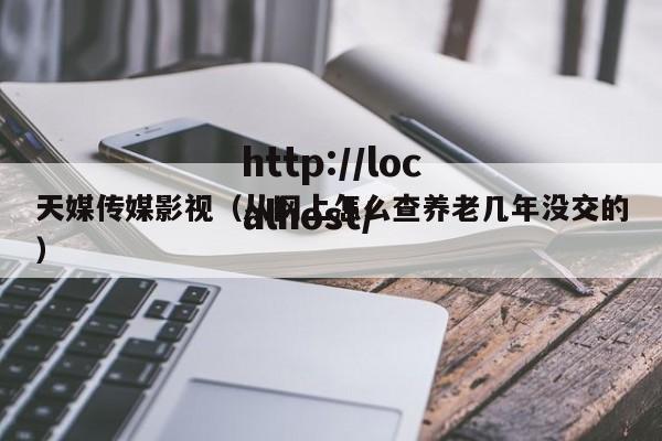 天媒传媒影视（从网上怎么查养老几年没交的）